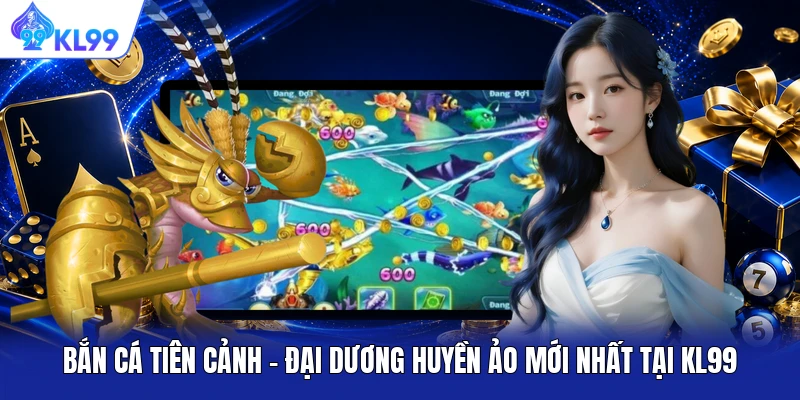 Bắn Cá Tiên Cảnh – Đại Dương Huyền Ảo Mới Nhất Tại KL99