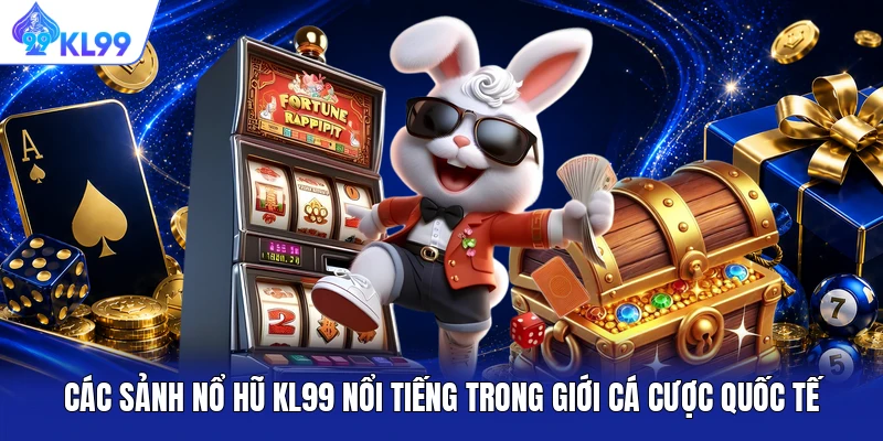 Các sảnh nổ hũ KL99 nổi tiếng trong giới cá cược quốc tế