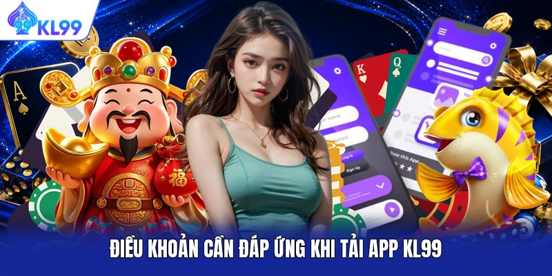 Điều khoản cần đáp ứng khi tải app KL99 Điều khoản cần đáp ứng khi tải app KL99