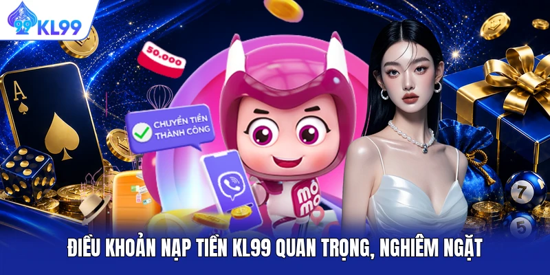 Điều khoản nạp tiền KL99 quan trọng, nghiêm ngặt Điều khoản nạp tiền KL99 quan trọng, nghiêm ngặt