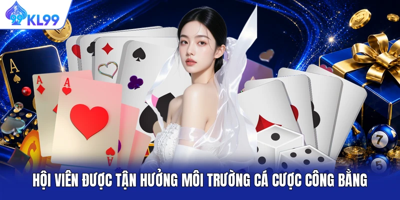 Hội viên được tận hưởng môi trường cá cược công bằng Hội viên được tận hưởng môi trường cá cược công bằng