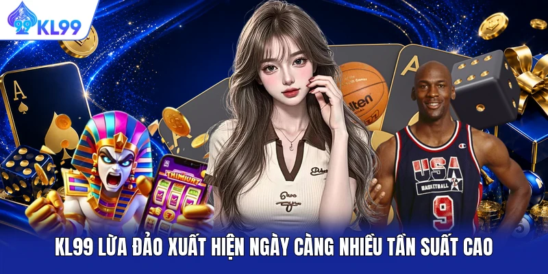 KL99 lừa đảo xuất hiện ngày càng nhiều tần suất cao KL99 lừa đảo xuất hiện ngày càng nhiều tần suất cao