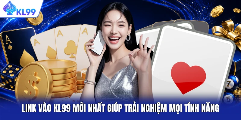 Link Vào KL99 Mới Nhất Giúp Trải Nghiệm Mọi Tính Năng