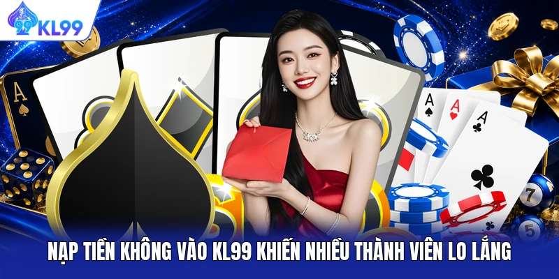 Nạp tiền không vào KL99 khiến nhiều thành viên lo lắng Nạp tiền không vào KL99 khiến nhiều thành viên lo lắng