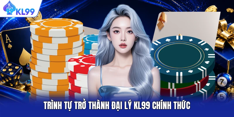 Trình tự trở thành đại lý KL99 chính thức Trình tự trở thành đại lý KL99 chính thức